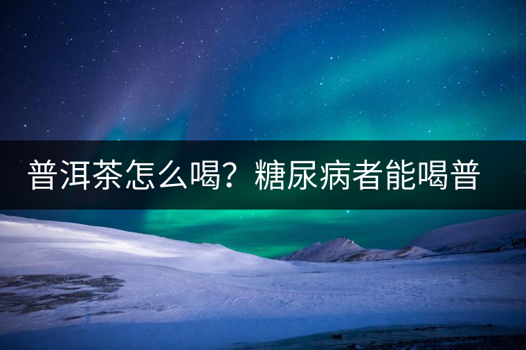 普洱茶怎么喝？糖尿病者能喝普洱茶嗎？