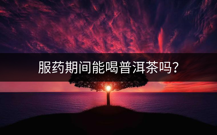 服藥期間能喝普洱茶嗎？