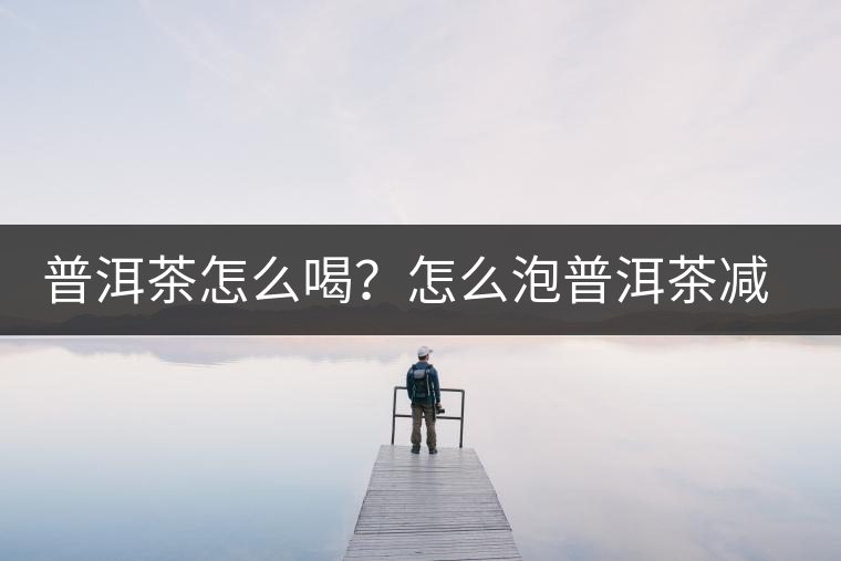 普洱茶怎么喝？怎么泡普洱茶減肥效果佳？