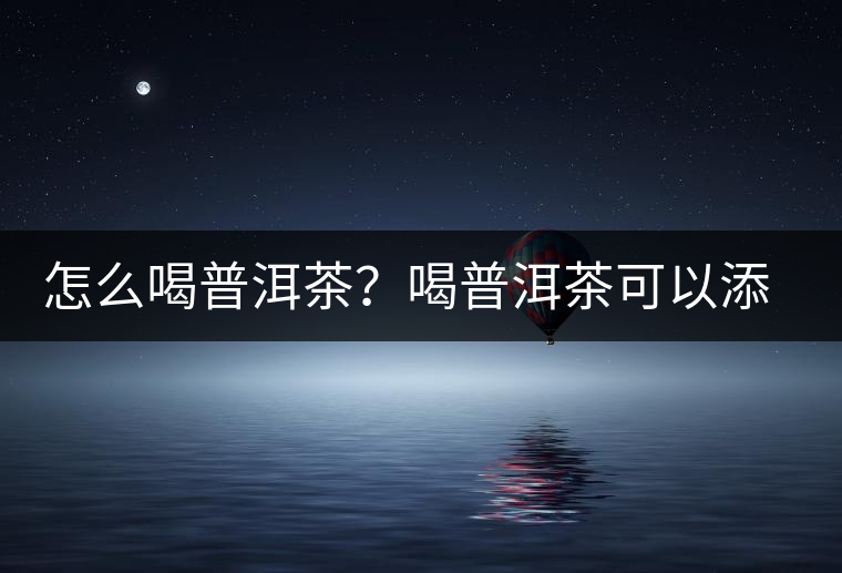 怎么喝普洱茶？喝普洱茶可以添加那些調(diào)料呢？