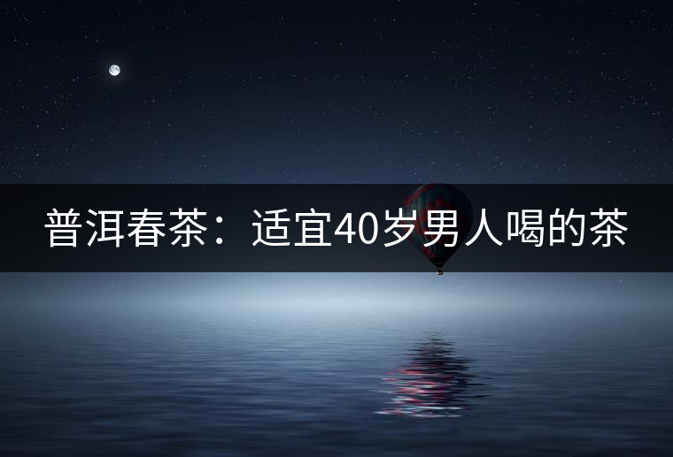 普洱春茶：適宜40歲男人喝的茶