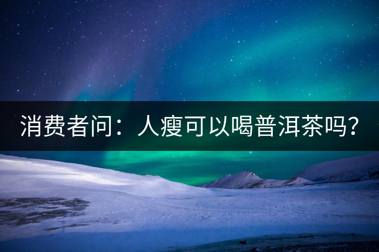 消費者問：人瘦可以喝普洱茶嗎？