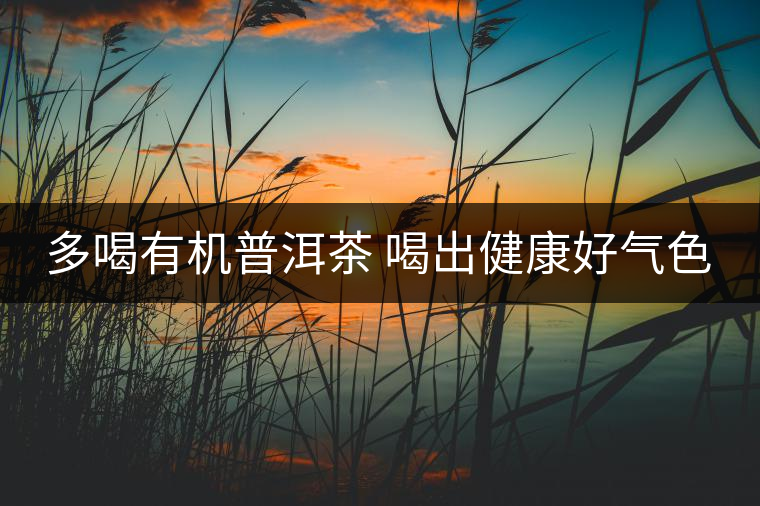多喝有機(jī)普洱茶 喝出健康好氣色