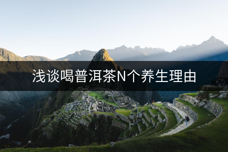 淺談喝普洱茶N個(gè)養(yǎng)生理由