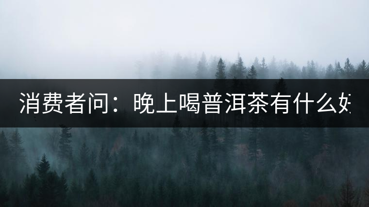 消費者問：晚上喝普洱茶有什么好處？