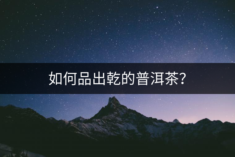如何品出乾的普洱茶？