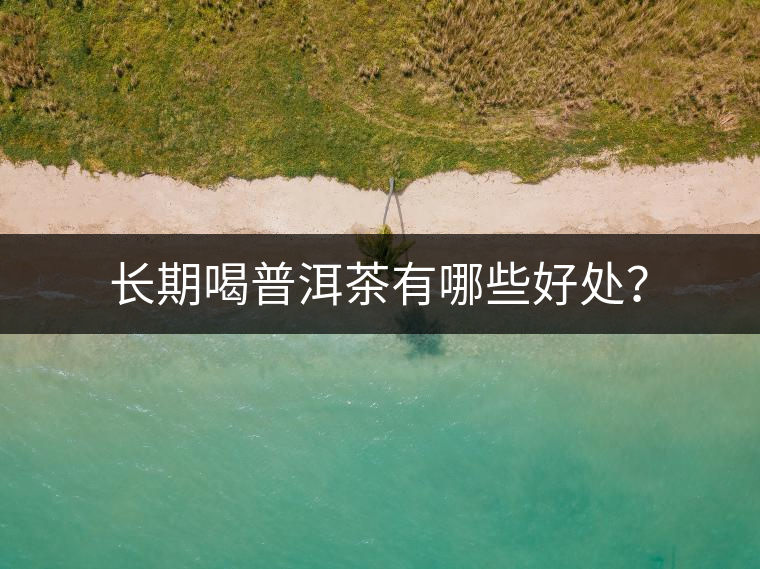 長(zhǎng)期喝普洱茶有哪些好處？