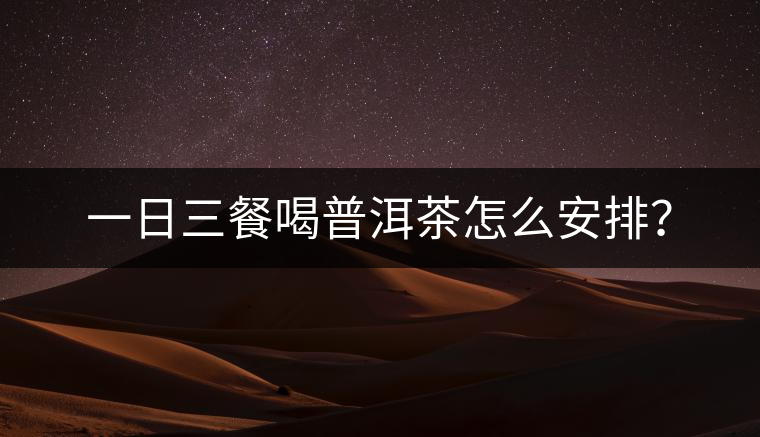 一日三餐喝普洱茶怎么安排？