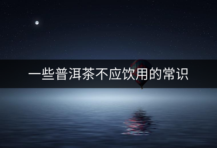一些普洱茶不應飲用的常識 一些普洱茶不應飲用的常識