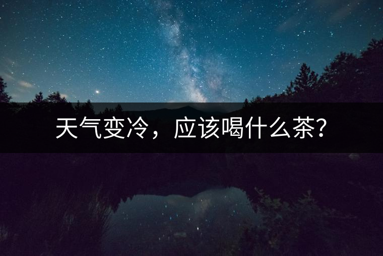 天氣變冷，應(yīng)該喝什么茶？
