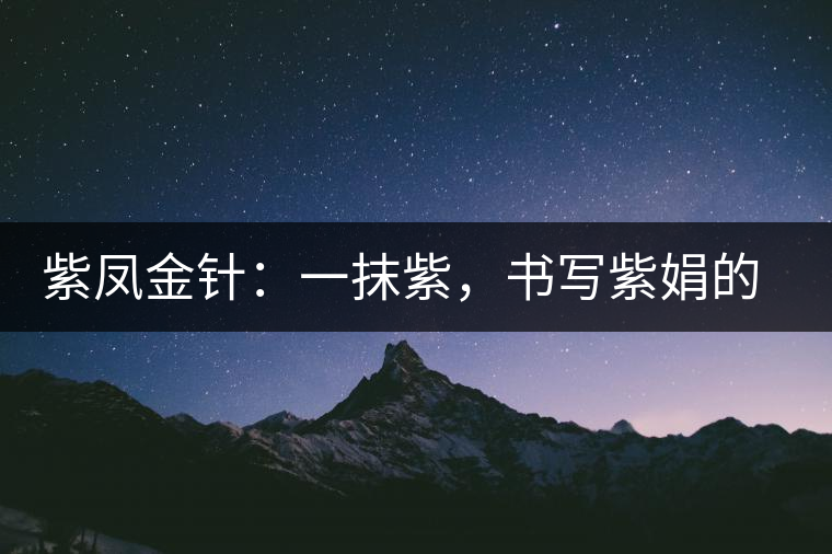 紫鳳金針：一抹紫，書寫紫娟的魅惑