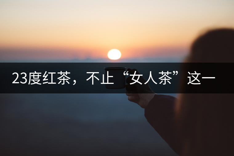 23度紅茶，不止“女人茶”這一個標簽