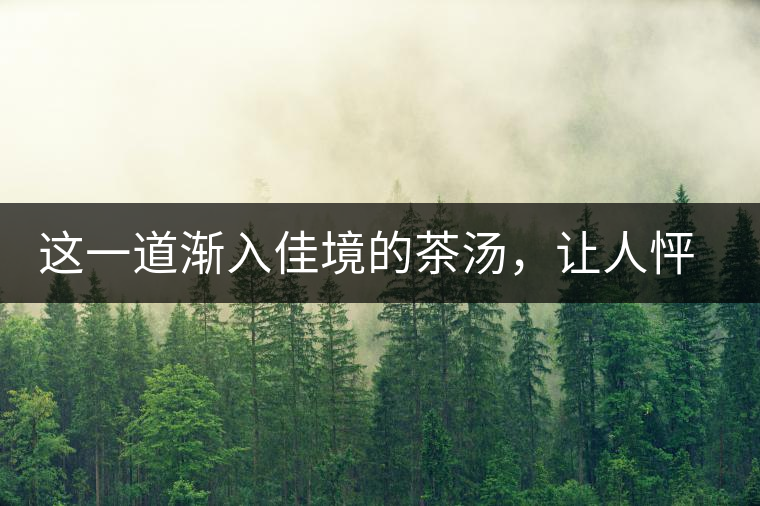 這一道漸入佳境的茶湯，讓人怦然心動