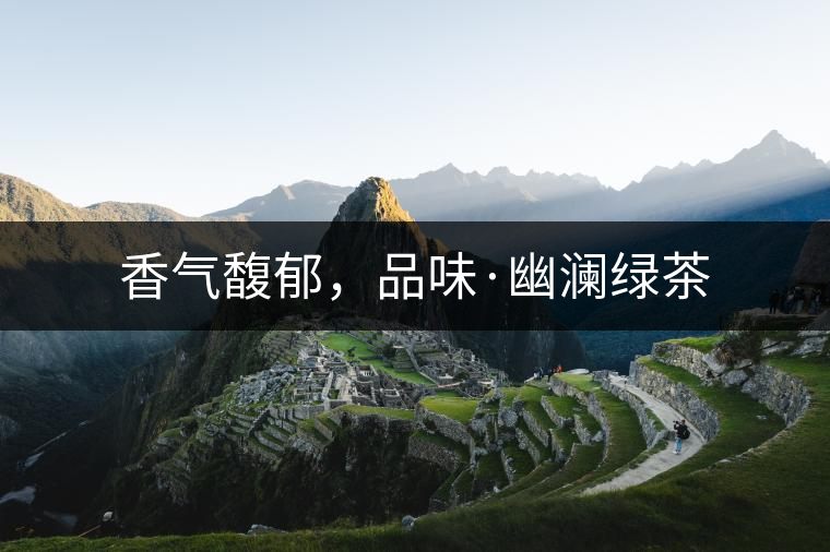 香氣馥郁，品味·幽瀾綠茶