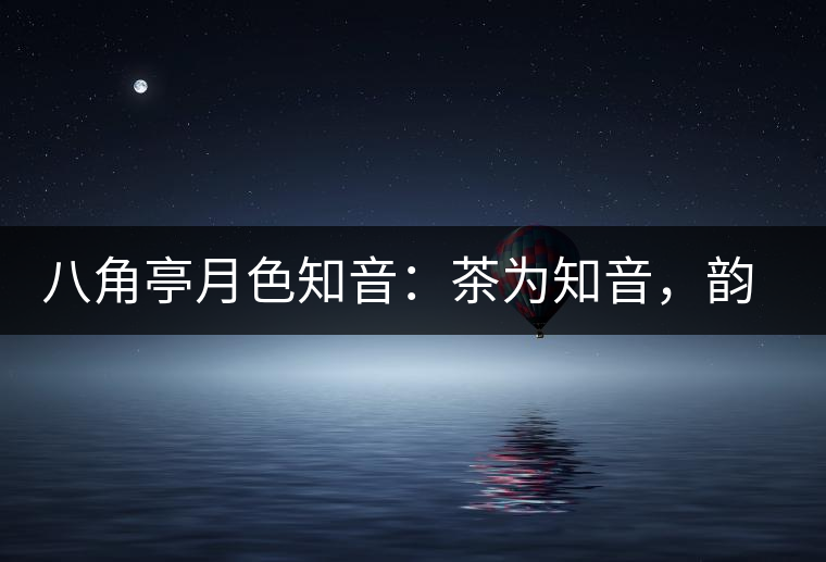八角亭月色知音：茶為知音，韻味無窮
