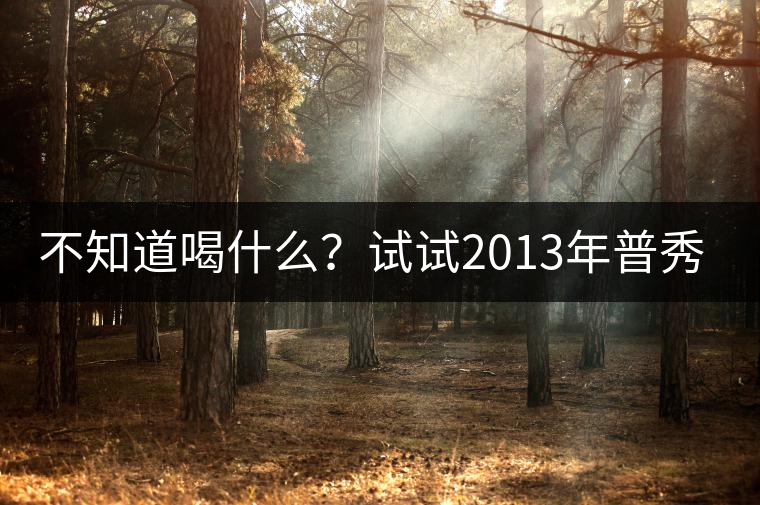 不知道喝什么？試試2013年普秀品味板山吧！