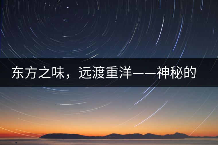 東方之味，遠(yuǎn)渡重洋——神秘的東方淳，原來是最珍貴的普洱茶！