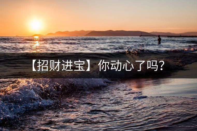 【招財(cái)進(jìn)寶】你動心了嗎？
