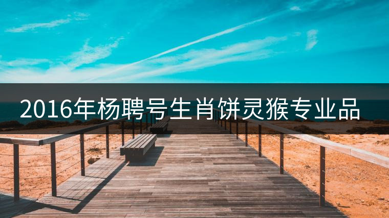 2016年楊聘號(hào)生肖餅靈猴專業(yè)品評(píng)