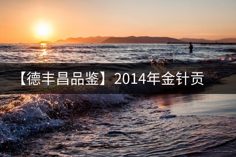 【德豐昌品鑒】2014年金針貢芽 【德豐昌品鑒】2014年金針貢芽