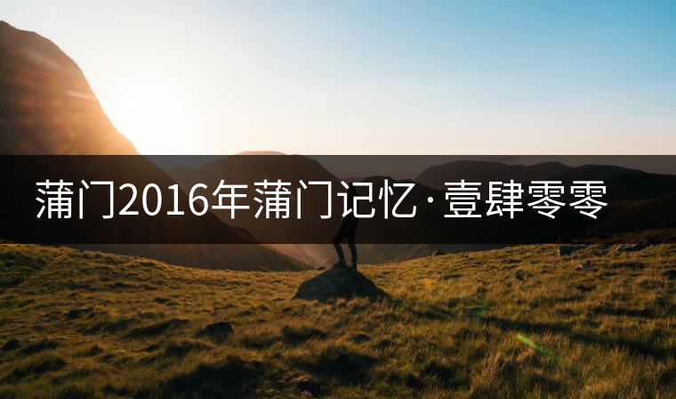 蒲門(mén)2016年蒲門(mén)記憶·壹肆零零（組圖）