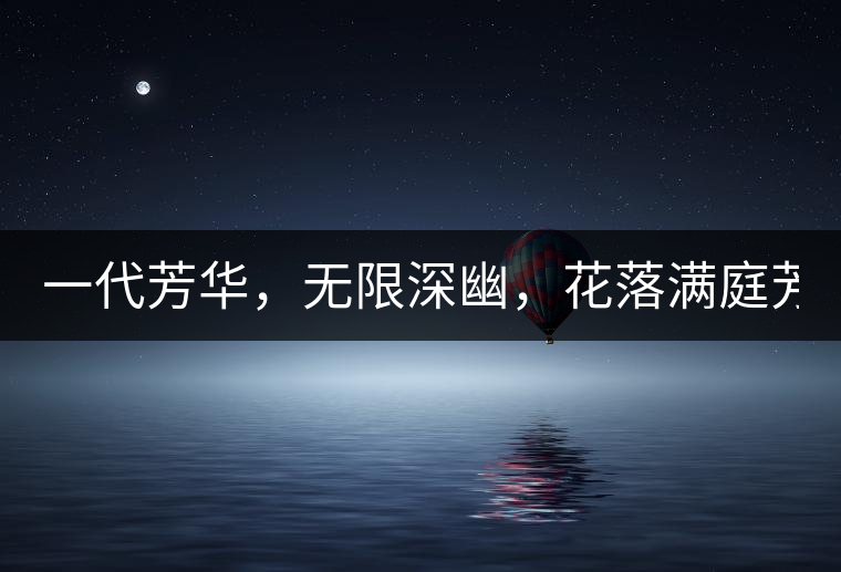 一代芳華，無限深幽，花落滿庭芳！