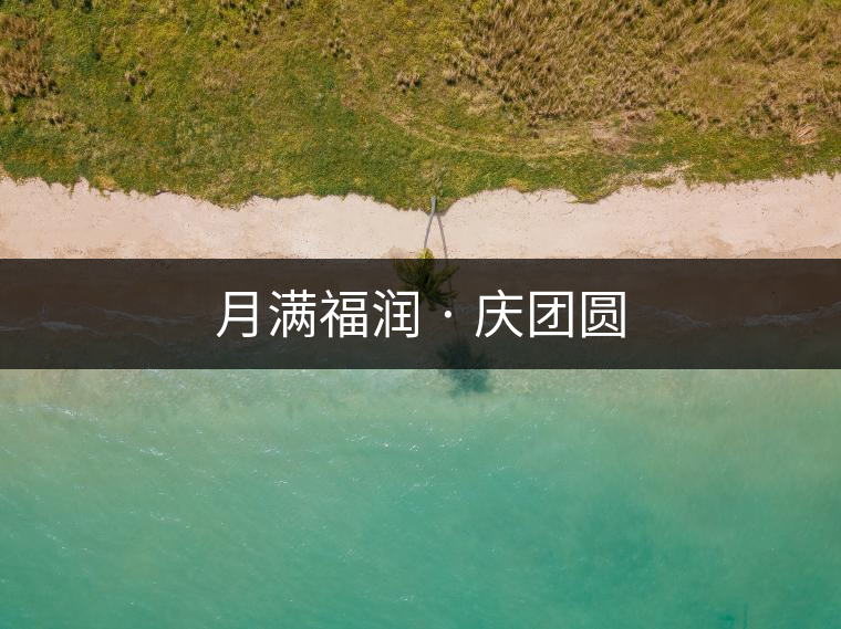 月滿福潤 · 慶團(tuán)圓 月滿福潤 · 慶團(tuán)圓