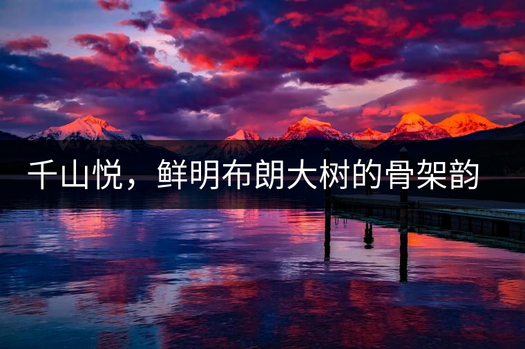 千山悅，鮮明布朗大樹(shù)的骨架韻味