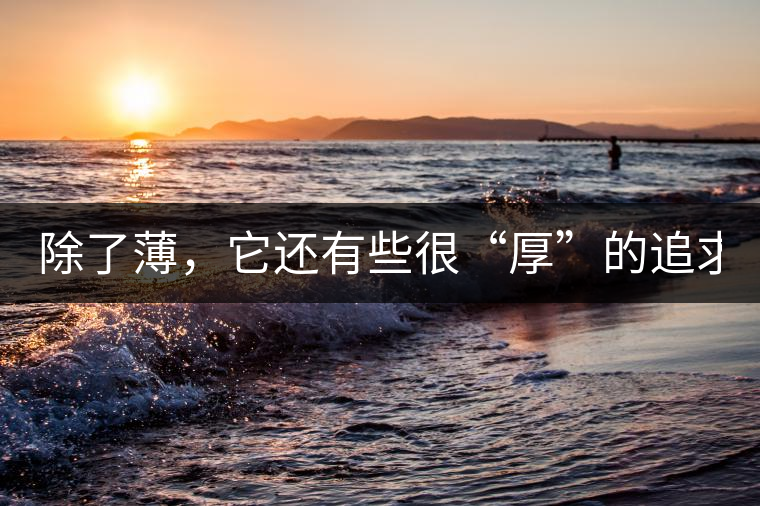 除了薄，它還有些很“厚”的追求（組圖）