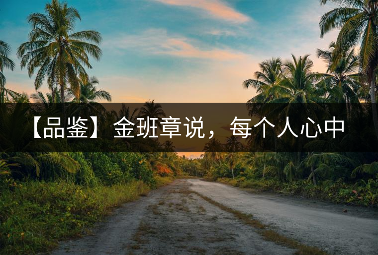 【品鑒】金班章說(shuō)，每個(gè)人心中都有一款班章