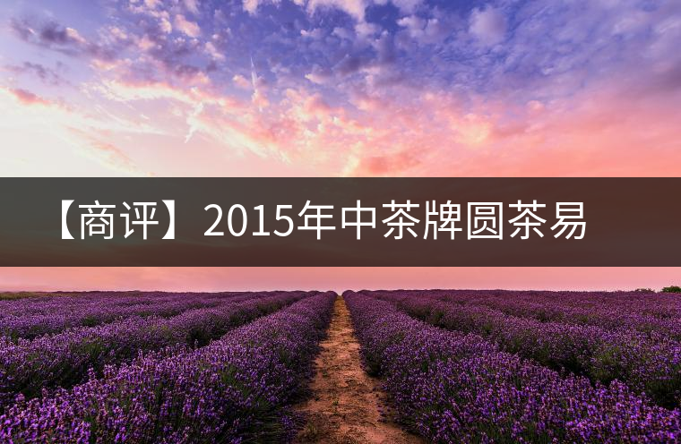 【商評(píng)】2015年中茶牌圓茶易武正山古樹(昆明鐵餅）普洱（生茶）