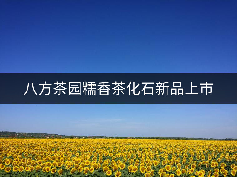 八方茶園糯香茶化石新品上市 八方茶園糯香茶化石新品上市