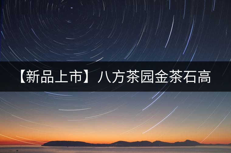 【新品上市】八方茶園金茶石高端熟茶凝結的精華 【新品上市】八方茶園金茶石高端熟茶凝結的精華