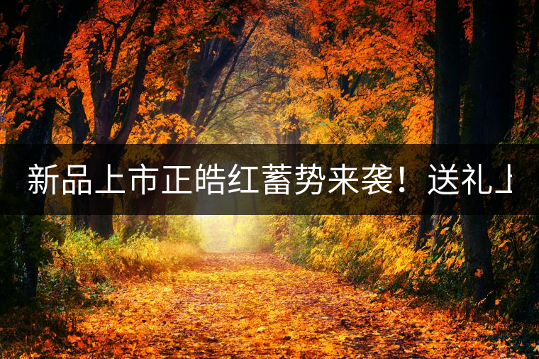 新品上市正皓紅蓄勢(shì)來襲！送禮上上之選！