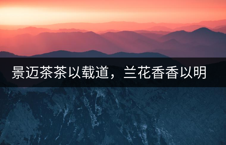 景邁茶茶以載道，蘭花香香以明道