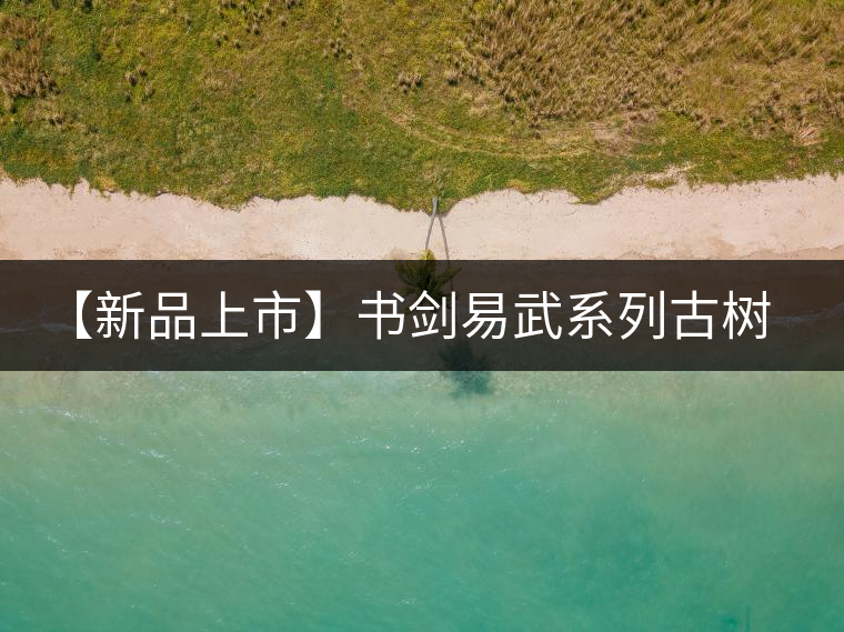 【新品上市】書(shū)劍易武系列古樹(shù)早春茶震撼上市！