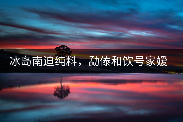 冰島南迫純料，勐傣和飲號(hào)家嬡上市
