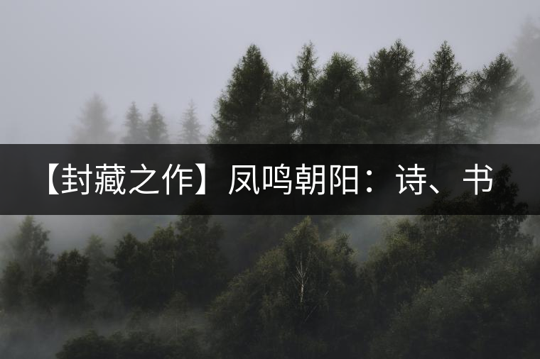 【封藏之作】鳳鳴朝陽(yáng)：詩(shī)、書、畫、印一個(gè)都不少