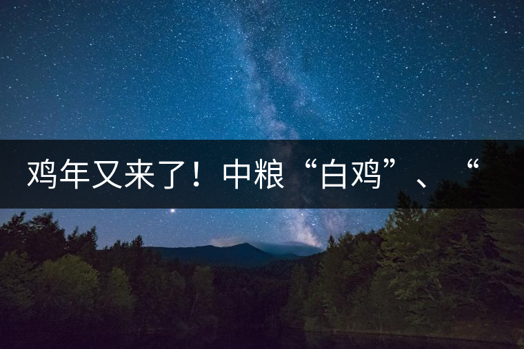 雞年又來了！中糧“白雞”、“黑雞”即將上市！