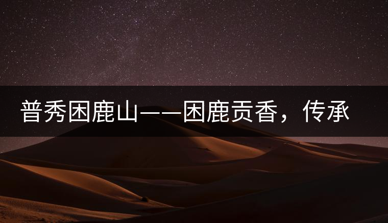 普秀困鹿山——困鹿貢香，傳承面世