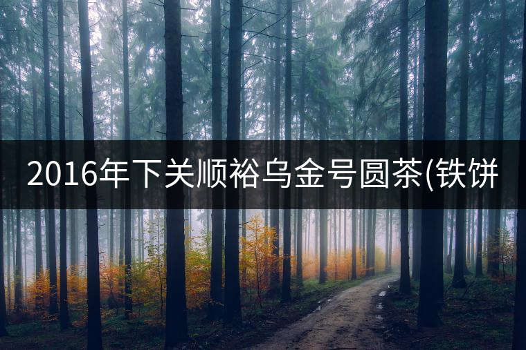 2016年下關(guān)順裕烏金號(hào)圓茶(鐵餅)即將上市！