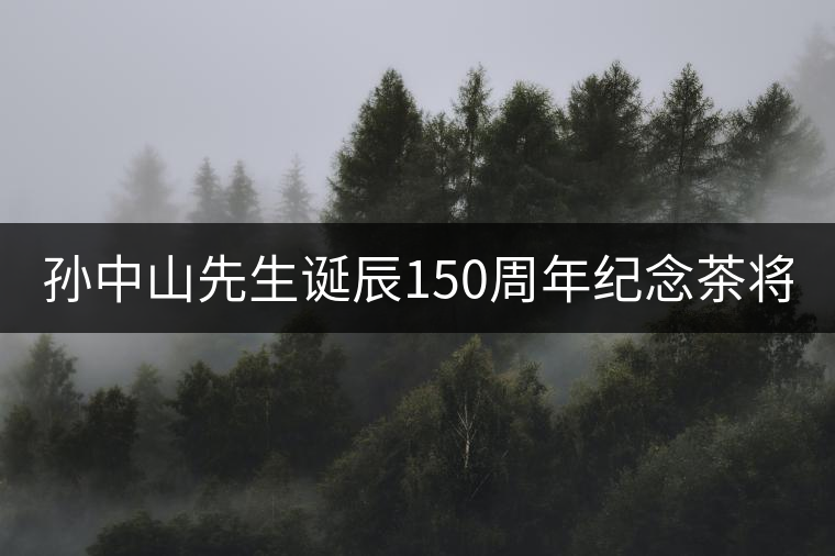 孫中山先生誕辰150周年紀念茶將于9月11日上市 孫中山先生誕辰150周年紀念茶將于9月11日上市
