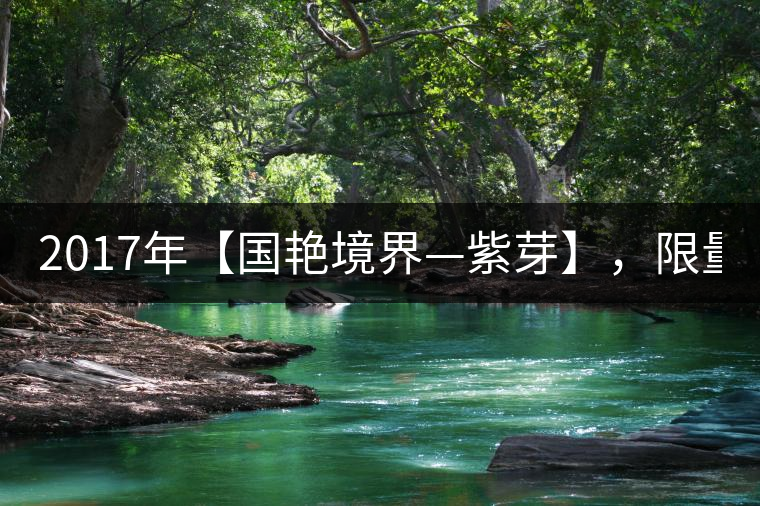 2017年【國(guó)艷境界—紫芽】，限量2017餅榮耀上市！