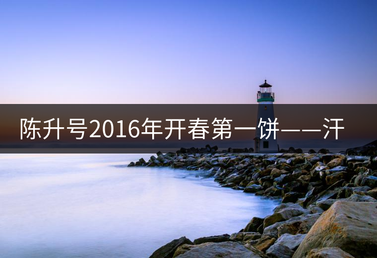 陳升號(hào)2016年開春第一餅——汗青即將上市