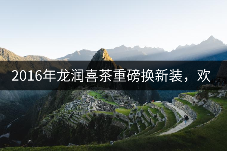 2016年龍潤喜茶重磅換新裝，歡喜上市！