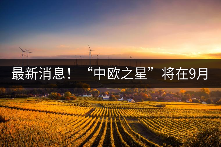 最新消息！“中歐之星”將在9月20日隆重上市