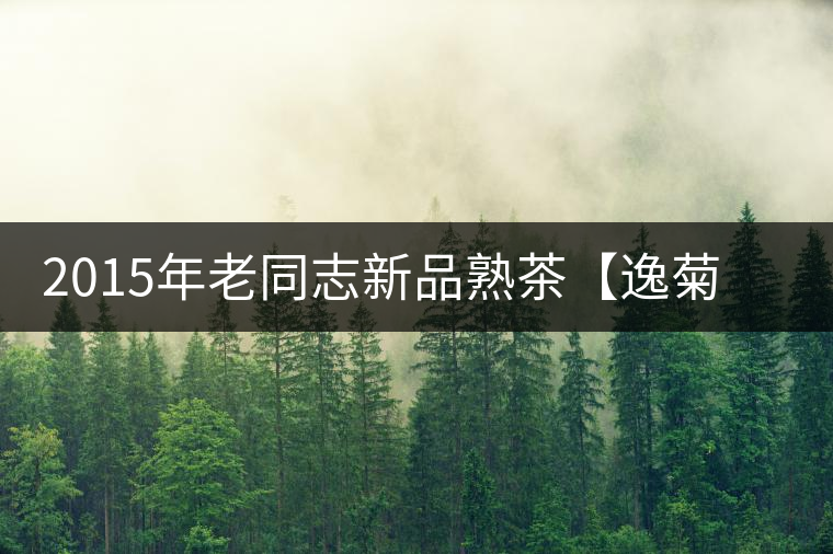 2015年老同志新品熟茶【逸菊】慶中秋——菊滿豐獲日 2015年老同志新品熟茶【逸菊】慶中秋——菊滿豐獲日