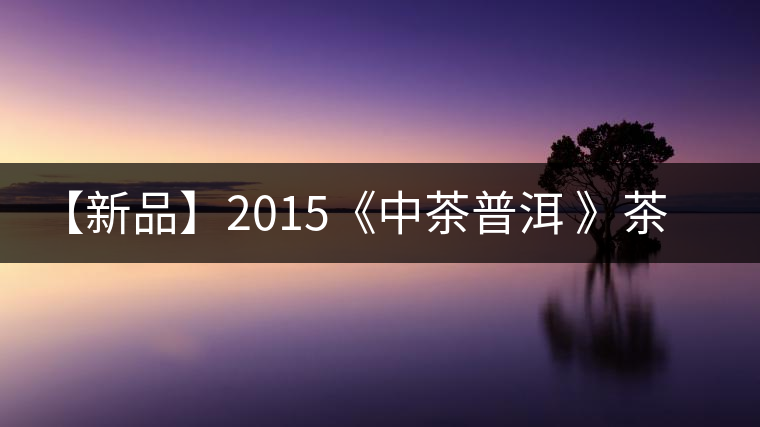 【新品】2015《中茶普洱 》茶美生活 醉美“臻品藍(lán)印”！