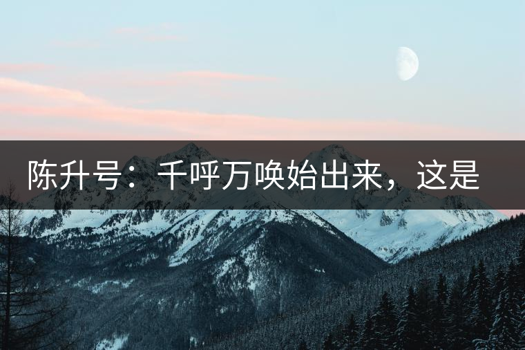 陳升號(hào)：千呼萬(wàn)喚始出來(lái)，這是你我的“心翼”