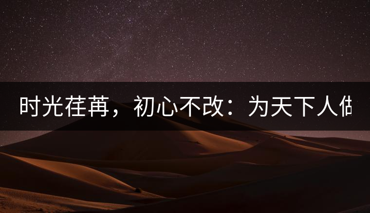 時(shí)光荏苒，初心不改：為天下人做好茶！